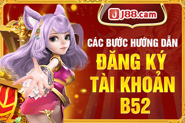 Các bước hướng dẫn đăng ký tài khoản B52 Các bước hướng dẫn đăng ký tài khoản B52