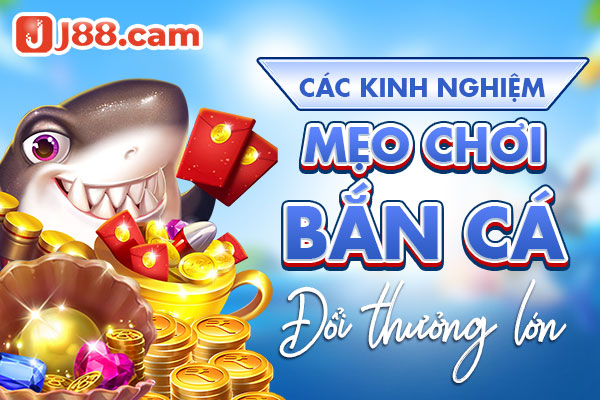 Các kinh nghiệm, mẹo chơi bắn cá đổi thưởng lớn Các kinh nghiệm, mẹo chơi bắn cá đổi thưởng lớn