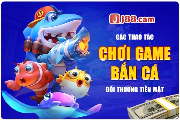 Các thao tác chơi game bắn cá đổi thưởng tiền mặt Các thao tác chơi game bắn cá đổi thưởng tiền mặt