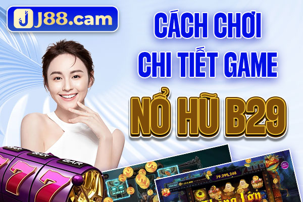 Cách chơi chi tiết game Nổ Hũ B29 Cách chơi chi tiết game Nổ Hũ B29
