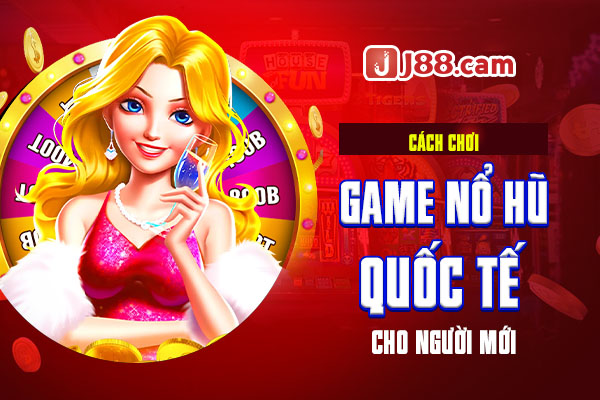 Cách chơi game nổ hũ quốc tế cho người mới Cách chơi game nổ hũ quốc tế cho người mới