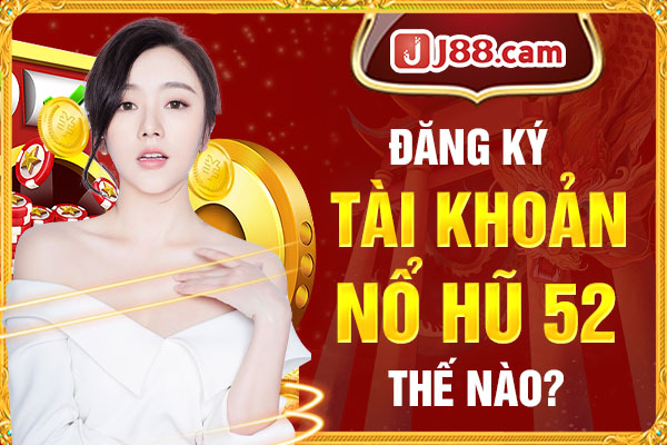 Đăng ký tài khoản Nổ Hũ 52 thế nào? Đăng ký tài khoản Nổ Hũ 52 thế nào?
