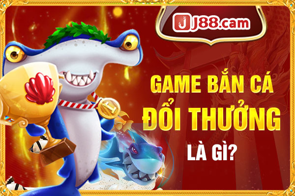 Bắn cá đổi thưởng là gì? Bắn cá đổi thưởng là gì?