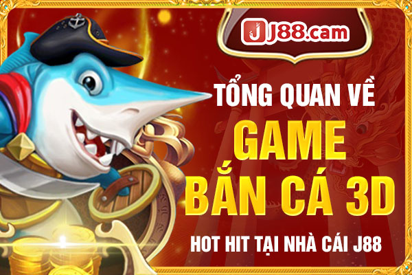 Tổng quan về game Bắn cá 3D hot hit tại nhà cái J88 Tổng quan về game Bắn cá 3D hot hit tại nhà cái J88