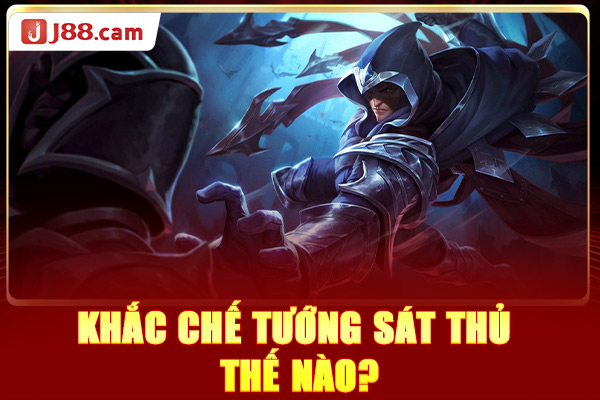 Khắc chế tướng sát thủ thế nào? Khắc chế tướng sát thủ thế nào?